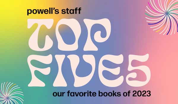 Powell's Staff Top Fives: Our Favorite Books of 2023